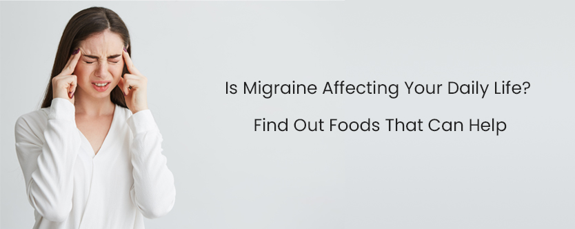 Is Migraine Affecting Your Daily Life? Find Out Foods That Can Help