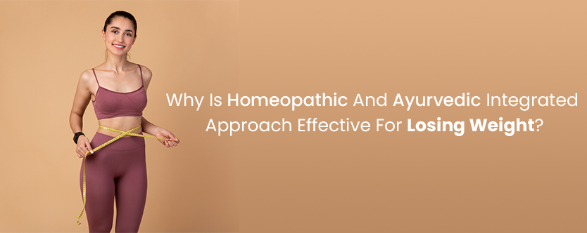 Why Is Homeopathic And Ayurvedic Integrated Approach Effective For Losing Weight?