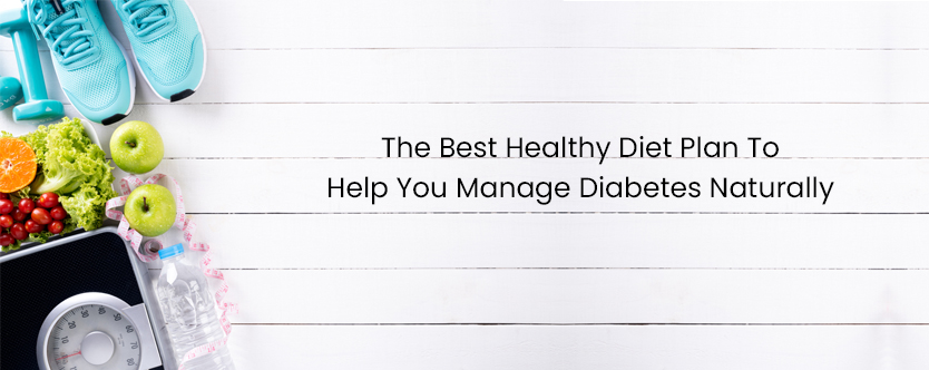 The Best Healthy Diet Plan To Help You Manage Diabetes Naturally
