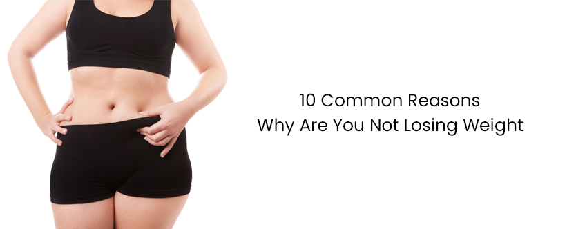 10 Common Reasons Why Are You Not Losing Weight