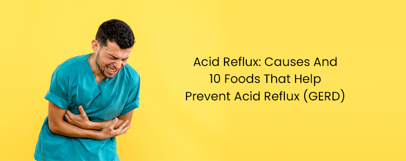 Acid Reflux: Causes And 10 Foods That Help Prevent Acid Reflux (GERD)