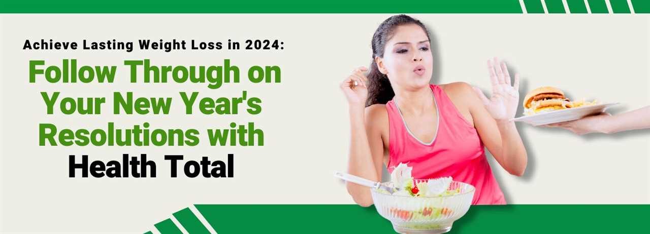 Achieve Lasting Weight Loss in 2024: Follow Through on Your New Year’s Resolutions with Health Total